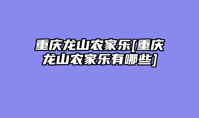 重庆龙山农家乐[重庆龙山农家乐有哪些]