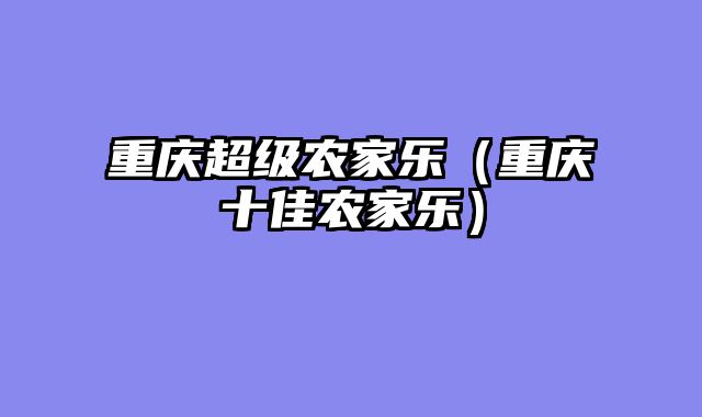 重庆超级农家乐（重庆十佳农家乐）