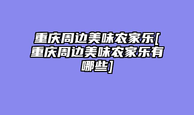 重庆周边美味农家乐[重庆周边美味农家乐有哪些]