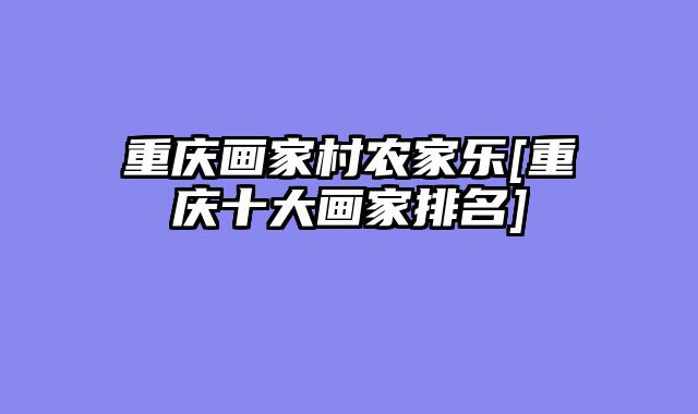 重庆画家村农家乐[重庆十大画家排名]