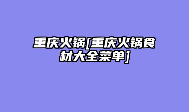 重庆火锅[重庆火锅食材大全菜单]