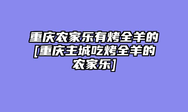 重庆农家乐有烤全羊的[重庆主城吃烤全羊的农家乐]
