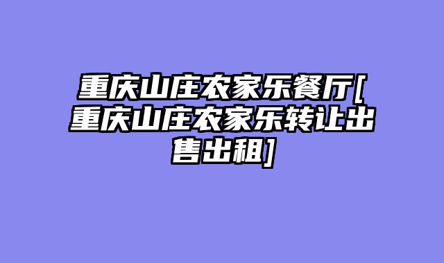 重庆山庄农家乐餐厅[重庆山庄农家乐转让出售出租]