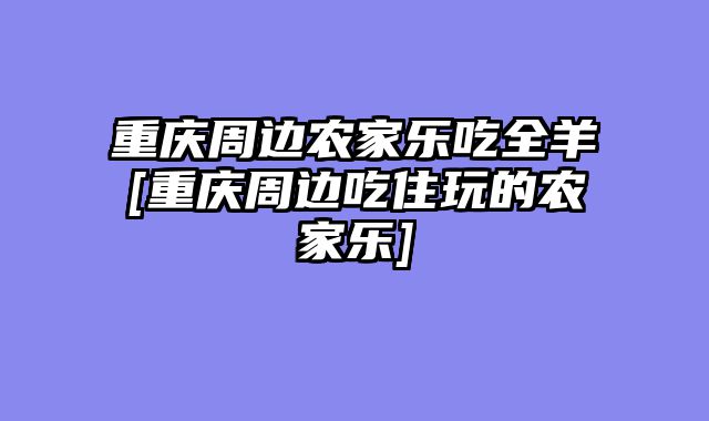 重庆周边农家乐吃全羊[重庆周边吃住玩的农家乐]
