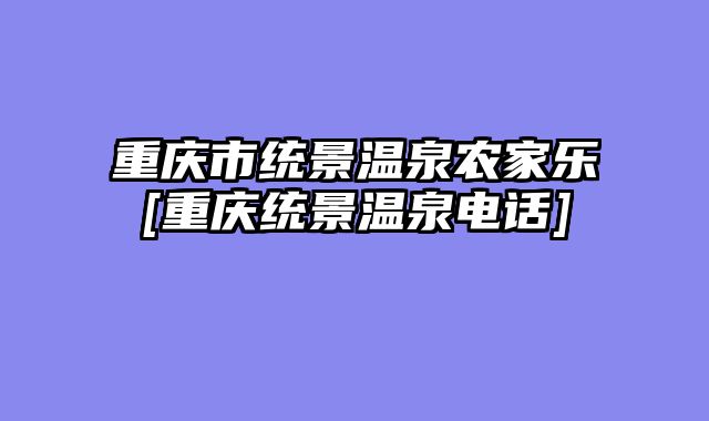 重庆市统景温泉农家乐[重庆统景温泉电话]