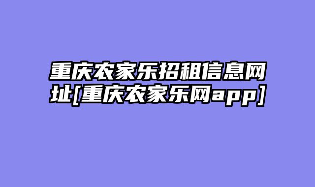 重庆农家乐招租信息网址[重庆农家乐网app]