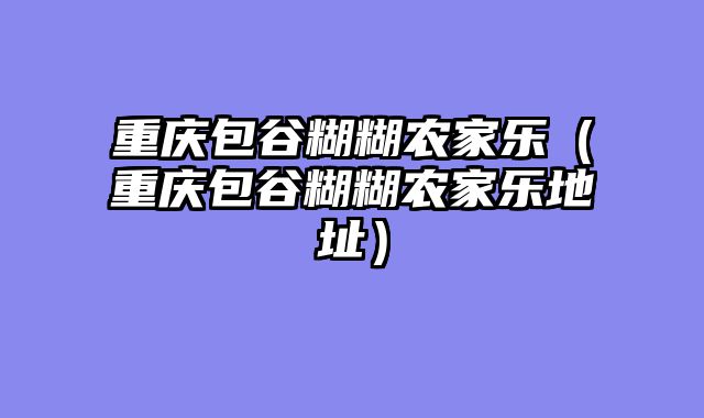 重庆包谷糊糊农家乐（重庆包谷糊糊农家乐地址）