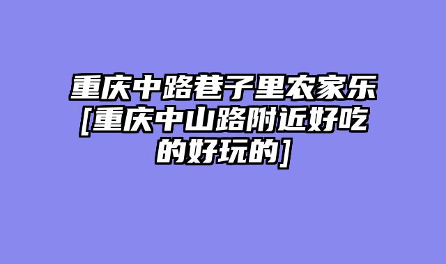 重庆中路巷子里农家乐[重庆中山路附近好吃的好玩的]