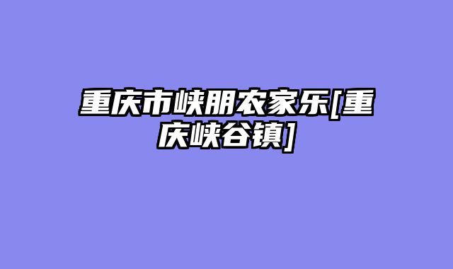 重庆市峡朋农家乐[重庆峡谷镇]