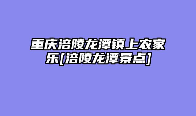重庆涪陵龙潭镇上农家乐[涪陵龙潭景点]