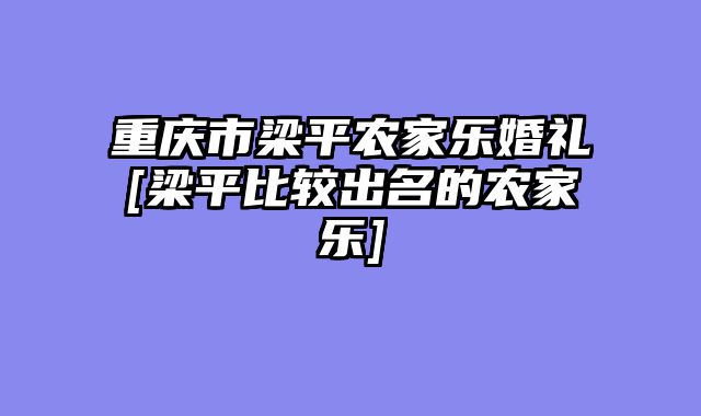 重庆市梁平农家乐婚礼[梁平比较出名的农家乐]