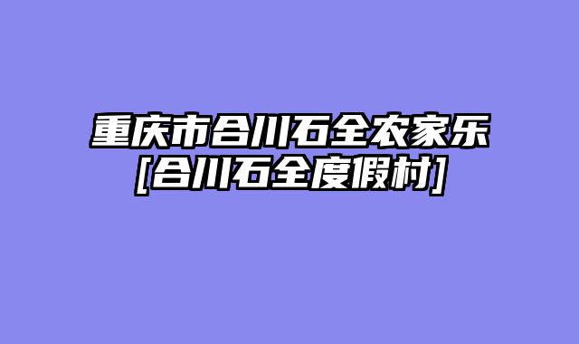 重庆市合川石全农家乐[合川石全度假村]