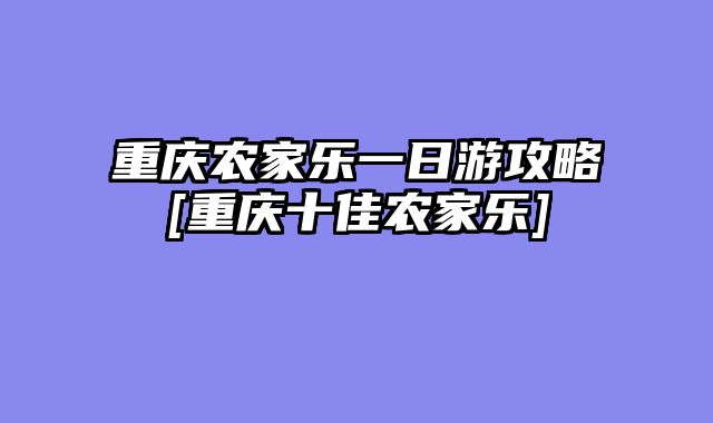 重庆农家乐一日游攻略[重庆十佳农家乐]