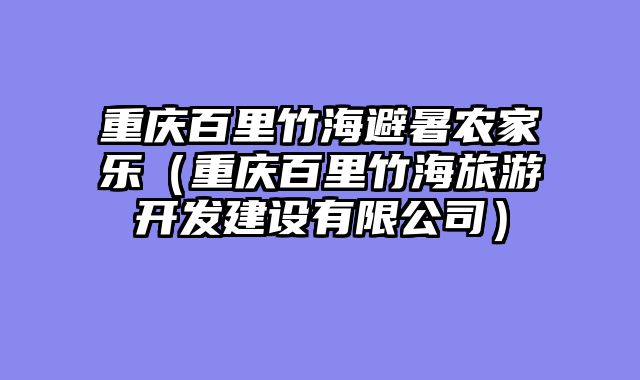 重庆百里竹海避暑农家乐（重庆百里竹海旅游开发建设有限公司）