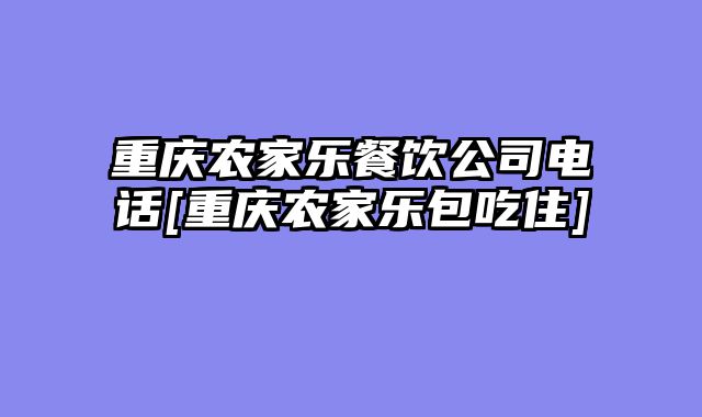重庆农家乐餐饮公司电话[重庆农家乐包吃住]