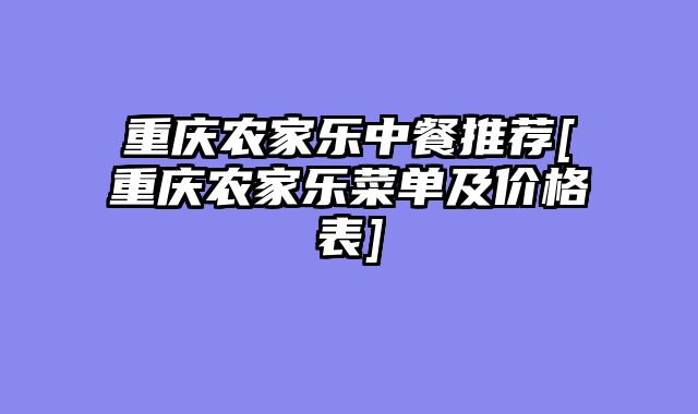 重庆农家乐中餐推荐[重庆农家乐菜单及价格表]