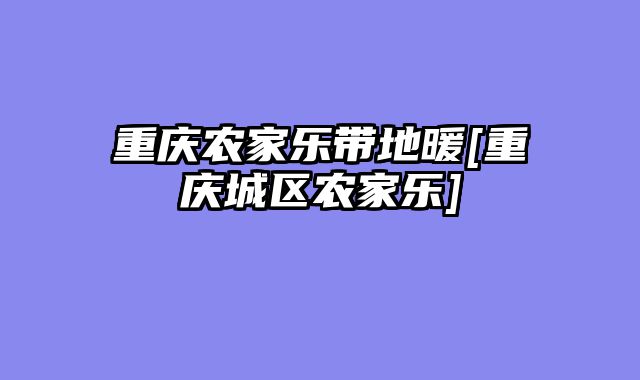 重庆农家乐带地暖[重庆城区农家乐]