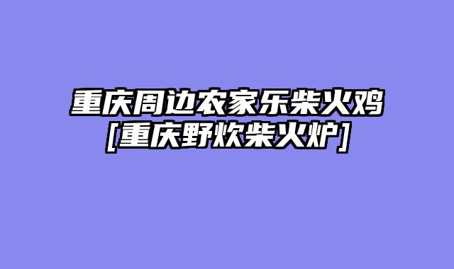 重庆周边农家乐柴火鸡[重庆野炊柴火炉]