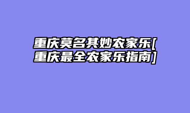 重庆莫名其妙农家乐[重庆最全农家乐指南]