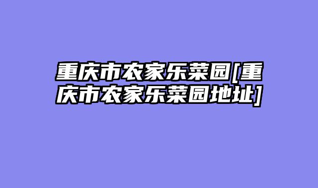 重庆市农家乐菜园[重庆市农家乐菜园地址]