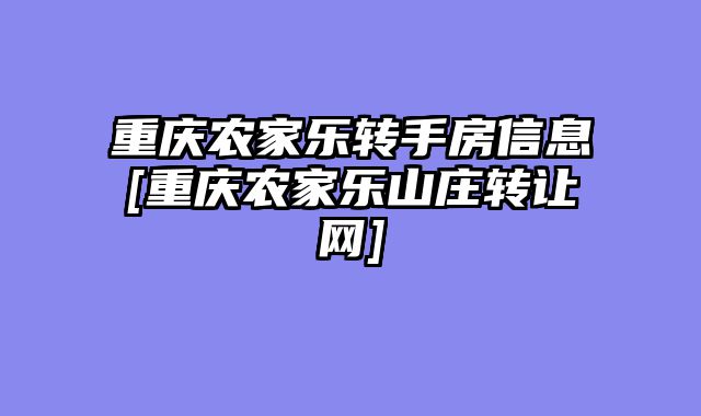重庆农家乐转手房信息[重庆农家乐山庄转让网]