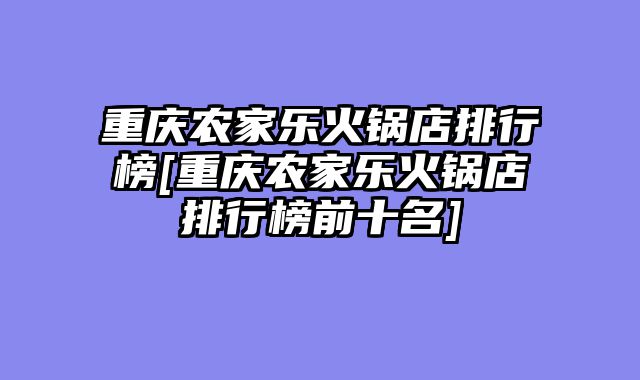 重庆农家乐火锅店排行榜[重庆农家乐火锅店排行榜前十名]