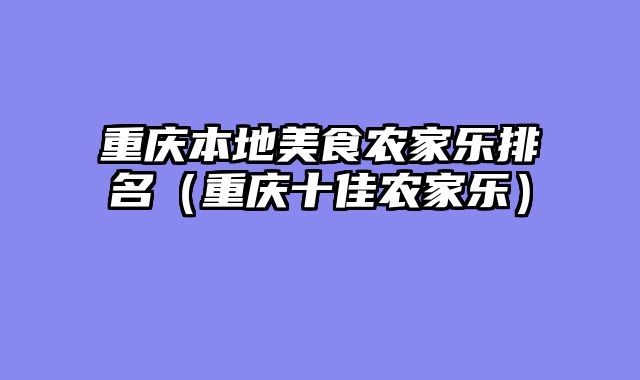 重庆本地美食农家乐排名（重庆十佳农家乐）