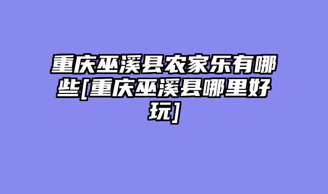 重庆巫溪县农家乐有哪些[重庆巫溪县哪里好玩]