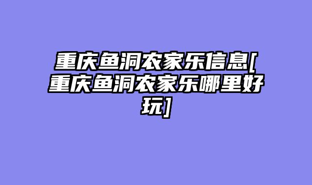 重庆鱼洞农家乐信息[重庆鱼洞农家乐哪里好玩]