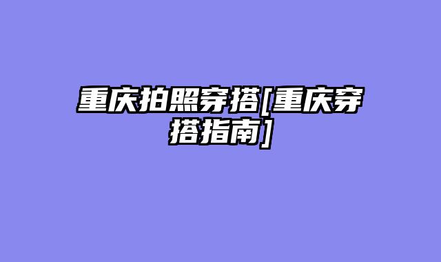重庆拍照穿搭[重庆穿搭指南]
