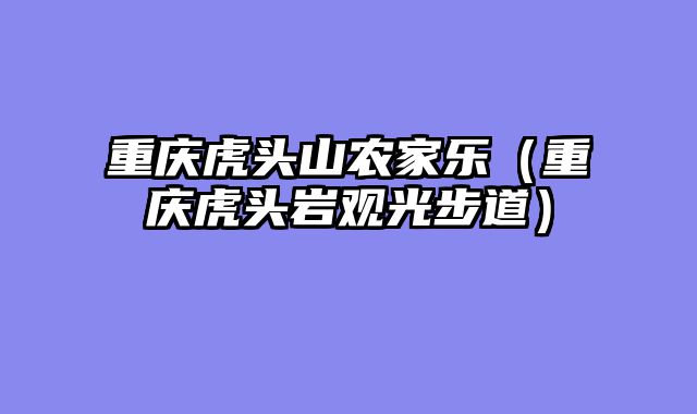 重庆虎头山农家乐（重庆虎头岩观光步道）