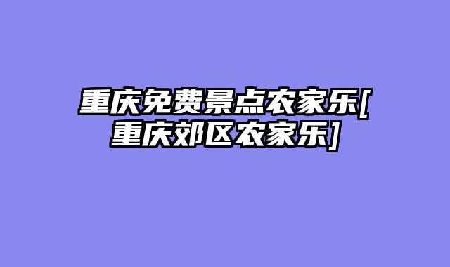 重庆免费景点农家乐[重庆郊区农家乐]