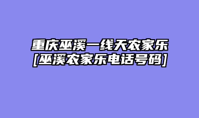 重庆巫溪一线天农家乐[巫溪农家乐电话号码]