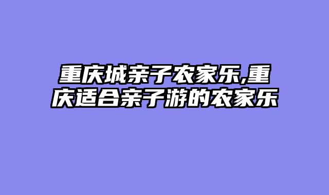 重庆城亲子农家乐,重庆适合亲子游的农家乐