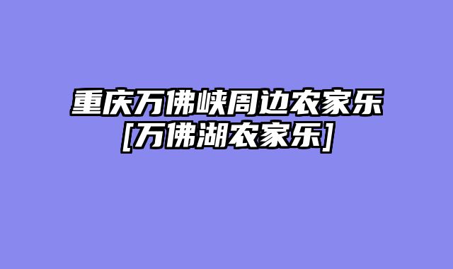 重庆万佛峡周边农家乐[万佛湖农家乐]