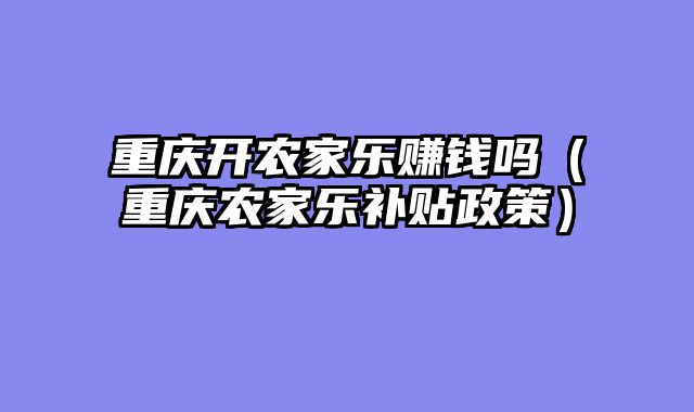 重庆开农家乐赚钱吗（重庆农家乐补贴政策）