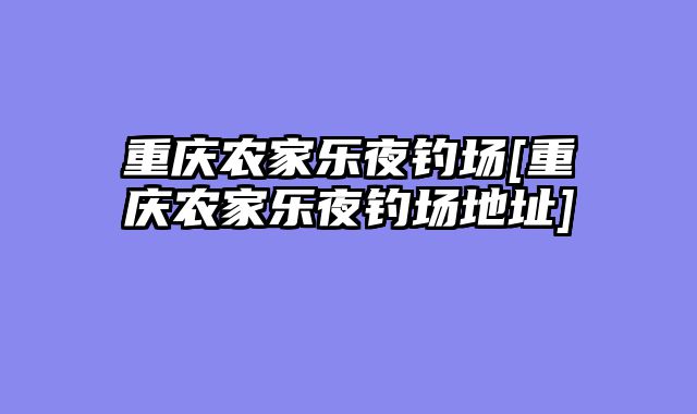 重庆农家乐夜钓场[重庆农家乐夜钓场地址]