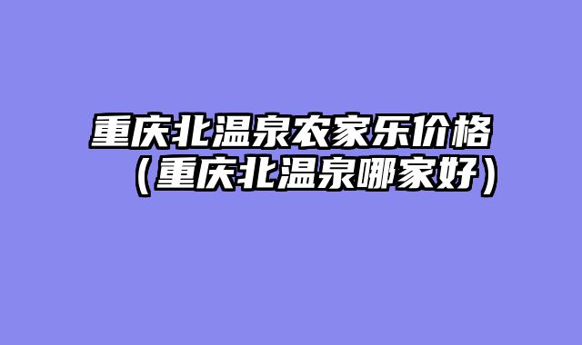 重庆北温泉农家乐价格（重庆北温泉哪家好）