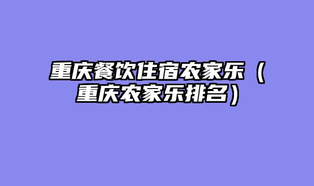 重庆餐饮住宿农家乐（重庆农家乐排名）