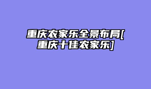 重庆农家乐全景布局[重庆十佳农家乐]