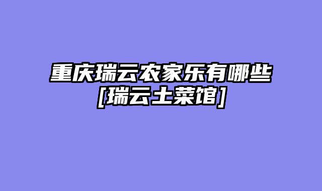 重庆瑞云农家乐有哪些[瑞云土菜馆]