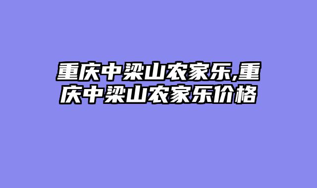 重庆中梁山农家乐,重庆中梁山农家乐价格