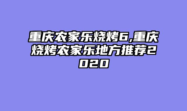 重庆农家乐烧烤6,重庆烧烤农家乐地方推荐2020