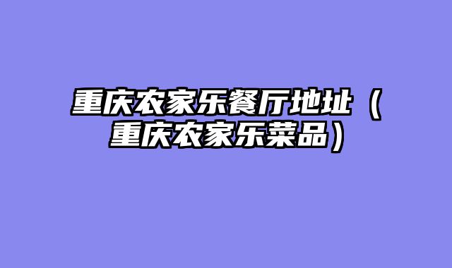 重庆农家乐餐厅地址（重庆农家乐菜品）