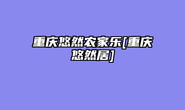 重庆悠然农家乐[重庆悠然居]
