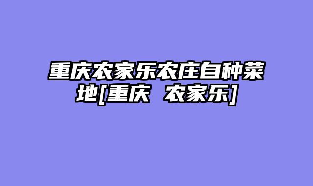 重庆农家乐农庄自种菜地[重庆 农家乐]