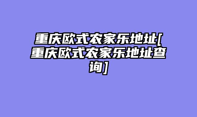 重庆欧式农家乐地址[重庆欧式农家乐地址查询]