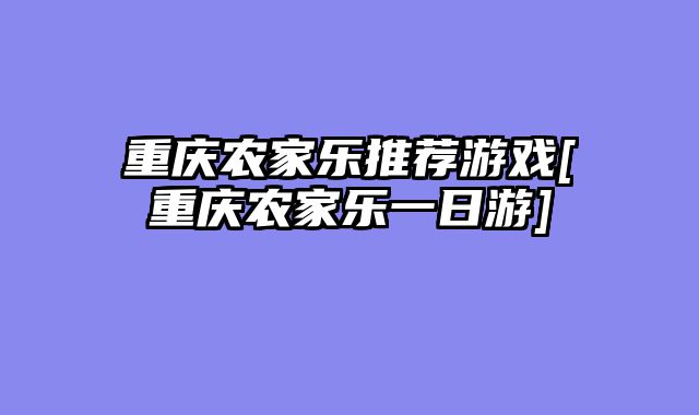 重庆农家乐推荐游戏[重庆农家乐一日游]