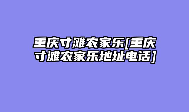 重庆寸滩农家乐[重庆寸滩农家乐地址电话]