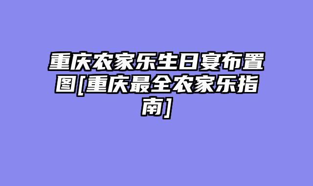 重庆农家乐生日宴布置图[重庆最全农家乐指南]